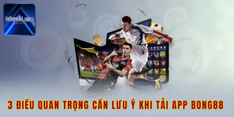 3 điều quan trọng cần lưu ý khi tải app bong88 